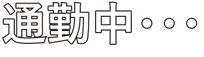 通勤中…