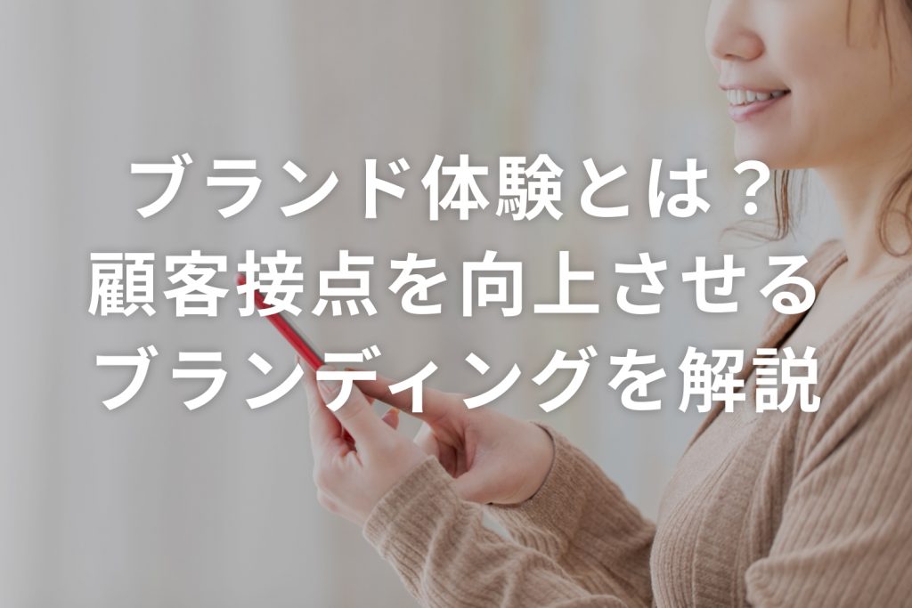 ブランド体験とは?顧客接点を向上させるブランディングを解説