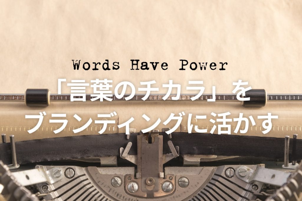 「言葉のチカラ」を ブランディングに活かす