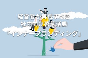 経営者が実践すべき社内向け啓蒙活動「インナーブランディング」