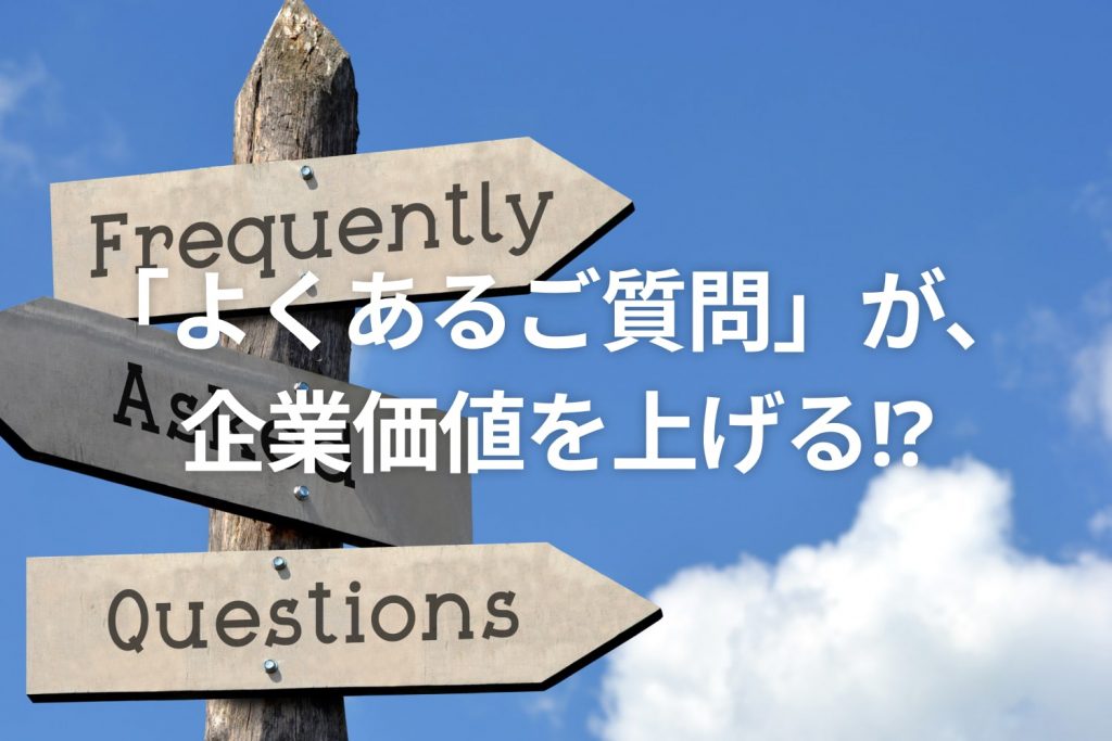 「よくあるご質問」が、企業価値を上げる！？