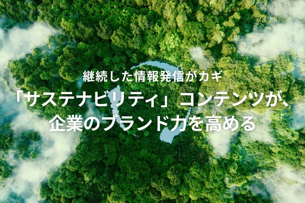 「サステナビリティ」コンテンツが、企業のブランド力を高める