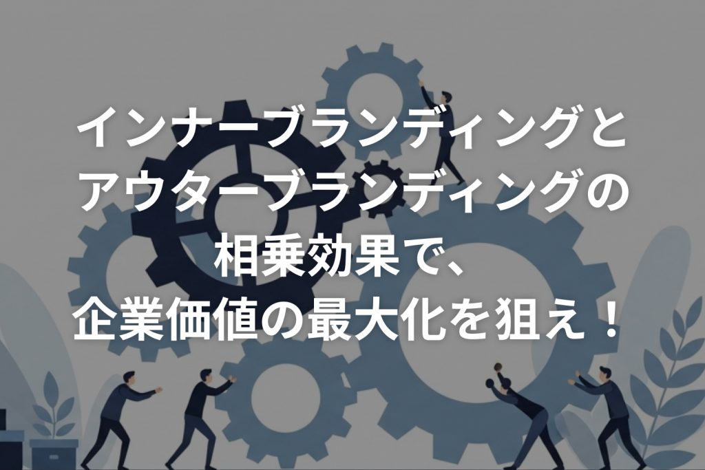 インナーブランディングとアウターブランディングの相乗効果で、企業価値の最大化を狙え！