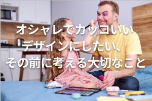 オシャレでカッコいいデザインにしたい、その前に考える大切なこと