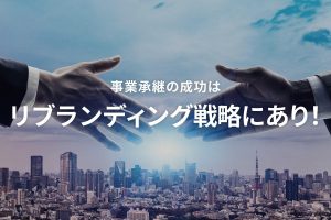 事業承継の成功はリブランディング戦略にあり！