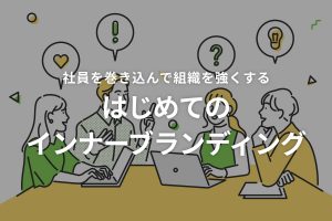 社員を巻き込んで組織を強くする「はじめてのインナーブランディング」