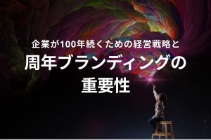 企業が100年続くための経営戦略と周年ブランディングの重要性