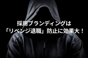 採用ブランディングは「リベンジ退職」防止に効果大！