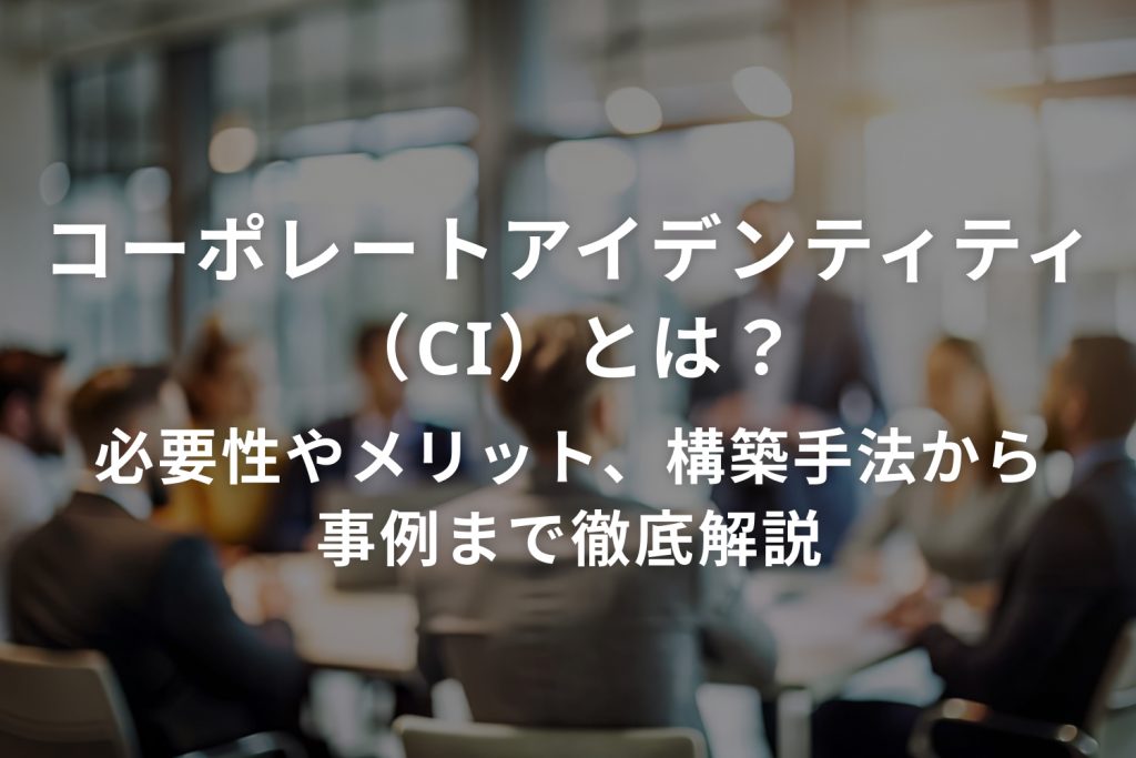 コーポレートアイデンティティ(CI)とは? 必要性やメリット、構築手法から事例まで徹底解説
