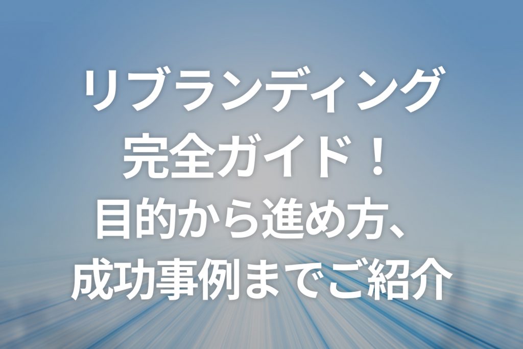 リブランディング 完全ガイド! 目的から進め方、 成功事例までご紹介